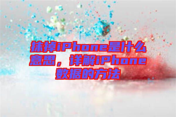 抹掉iPhone是什么意思，詳解iPhone數據的方法