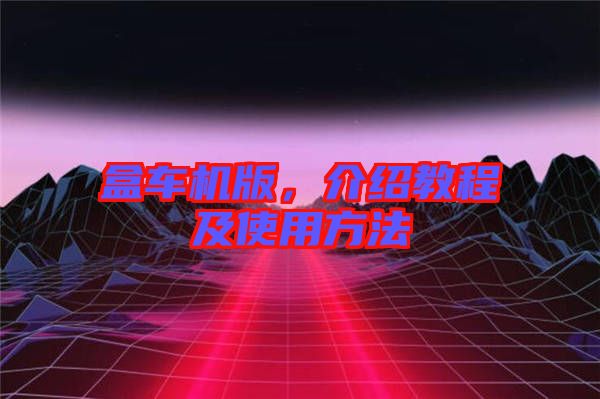 盒車機(jī)版，介紹教程及使用方法