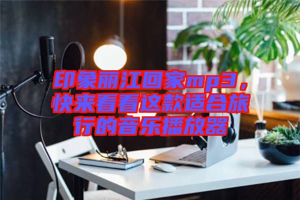 印象麗江回家mp3，快來看看這款適合旅行的音樂播放器