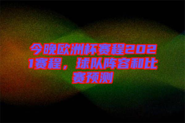 今晚歐洲杯賽程2021賽程，球隊(duì)陣容和比賽預(yù)測(cè)