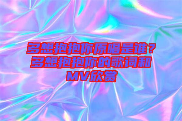 多想抱抱你原唱是誰？多想抱抱你的歌詞和MV欣賞