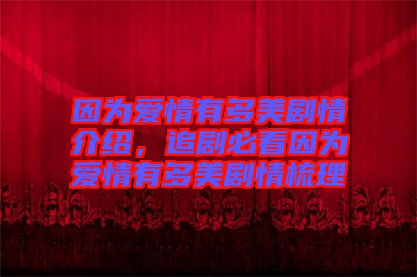 因?yàn)閻矍橛卸嗝绖∏榻榻B，追劇必看因?yàn)閻矍橛卸嗝绖∏槭崂? width=