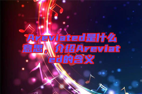 Areviated是什么意思，介紹Areviated的含義