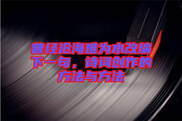 曾經(jīng)滄海難為水改編下一句，詩詞創(chuàng)作的方法與方法