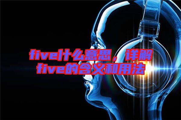 five什么意思，詳解five的含義和用法