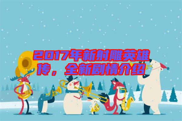 2017年新射雕英雄傳，全新劇情介紹