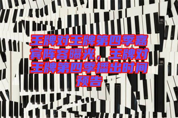 王牌對王牌第四季嘉賓陣容曝光，王牌對王牌第四季播出時間預(yù)告