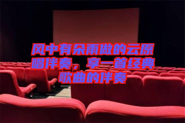 風(fēng)中有朵雨做的云原唱伴奏，享一首經(jīng)典歌曲的伴奏