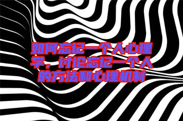 如何忘記一個(gè)人心理學(xué)，討論忘記一個(gè)人的方法和心理機(jī)制