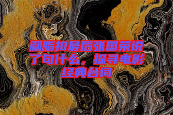 胭脂扣最后張國榮說了句什么，探尋電影經(jīng)典臺(tái)詞