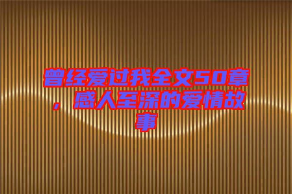 曾經(jīng)愛過我全文50章，感人至深的愛情故事