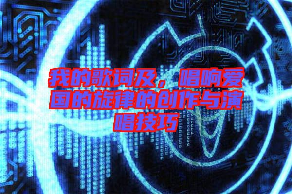 我的歌詞及，唱響愛國的旋律的創(chuàng)作與演唱技巧