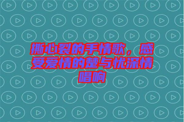 撕心裂的手情歌，感受愛情的楚與憂深情唱響