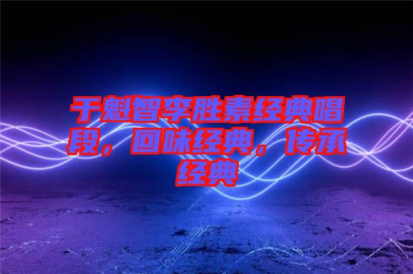 于魁智李勝素經(jīng)典唱段，回味經(jīng)典，傳承經(jīng)典