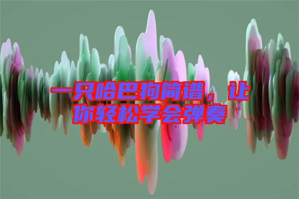 一只哈巴狗簡譜，讓你輕松學會彈奏