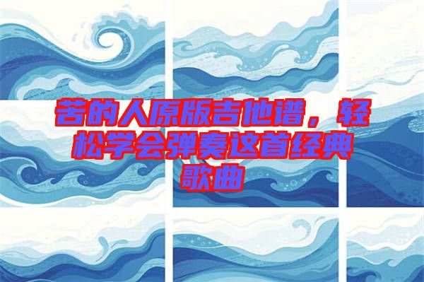苦的人原版吉他譜，輕松學會彈奏這首經(jīng)典歌曲