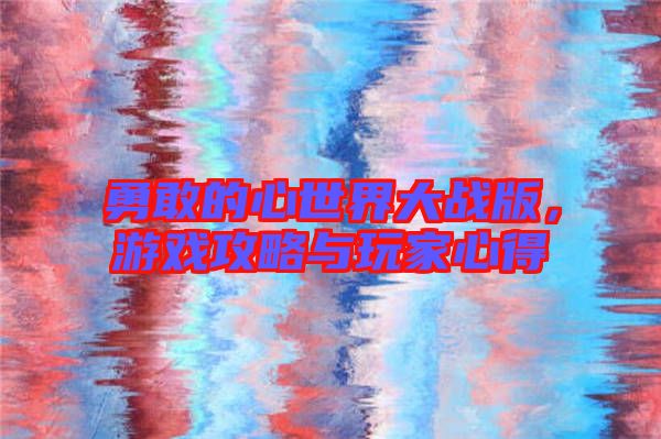 勇敢的心世界大戰(zhàn)版，游戲攻略與玩家心得
