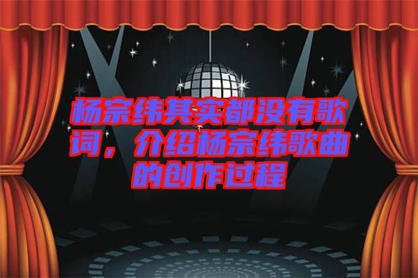 楊宗緯其實(shí)都沒(méi)有歌詞，介紹楊宗緯歌曲的創(chuàng)作過(guò)程