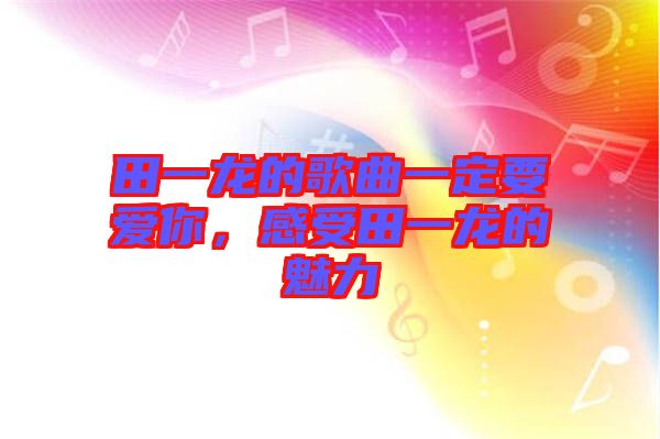 田一龍的歌曲一定要愛你，感受田一龍的魅力