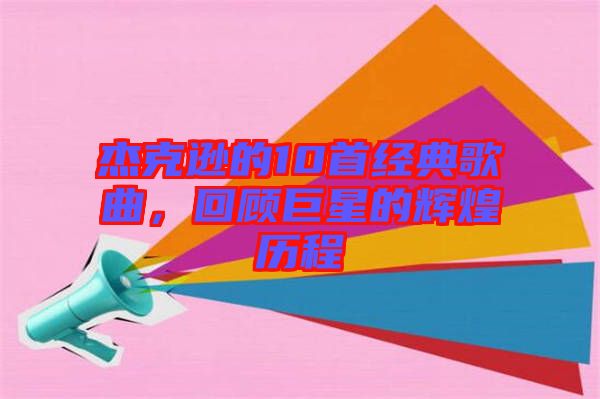 杰克遜的10首經典歌曲，回顧巨星的輝煌歷程
