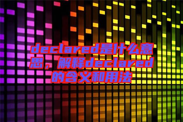 declared是什么意思，解釋declared的含義和用法