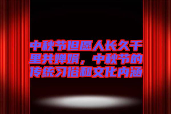 中秋節(jié)但愿人長久千里共嬋娟，中秋節(jié)的傳統(tǒng)習俗和文化內(nèi)涵