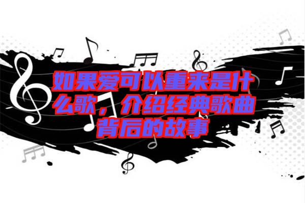 如果愛可以重來是什么歌，介紹經(jīng)典歌曲背后的故事