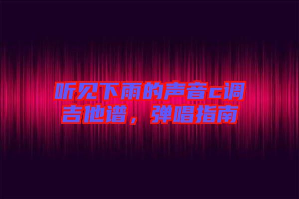 聽見下雨的聲音c調(diào)吉他譜，彈唱指南
