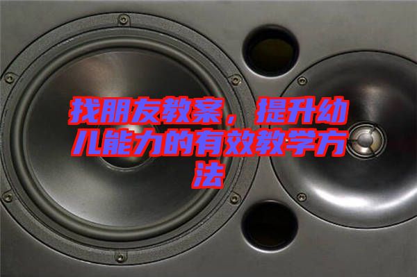 找朋友教案，提升幼兒能力的有效教學方法