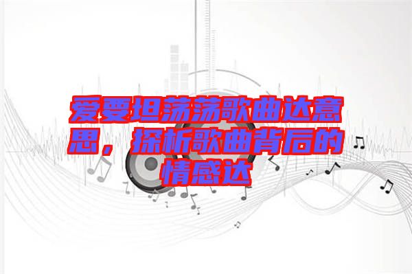 愛要坦蕩蕩歌曲達(dá)意思，探析歌曲背后的情感達(dá)