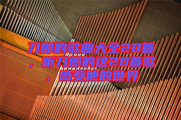 刀郎的歌曲大全20首，聽刀郎的這20首歌，感受他的世界