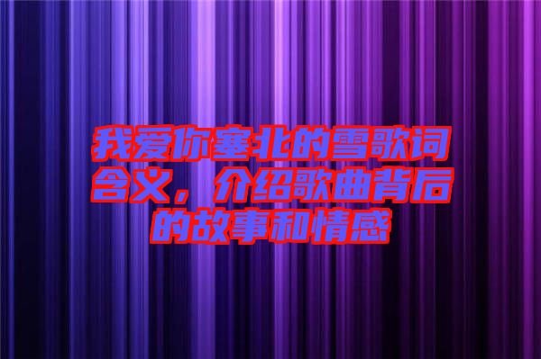我愛你塞北的雪歌詞含義，介紹歌曲背后的故事和情感