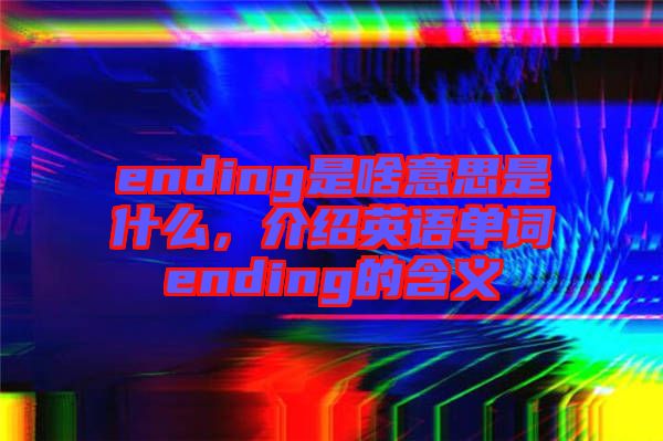 ending是啥意思是什么，介紹英語單詞ending的含義
