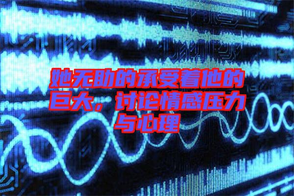 她無助的承受著他的巨大，討論情感壓力與心理