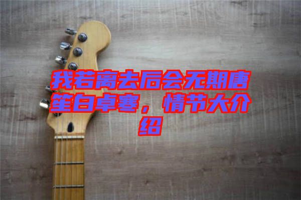 我若離去后會(huì)無(wú)期唐笙白卓寒，情節(jié)大介紹