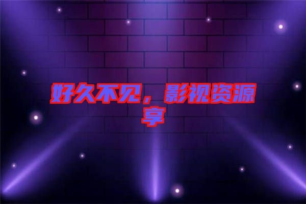 好久不見，影視資源享