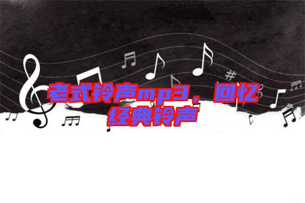 老式鈴聲mp3，回憶經(jīng)典鈴聲