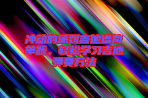 沖動(dòng)的懲罰吉他譜簡單版，輕松學(xué)習(xí)吉他彈奏方法