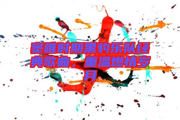 竇唯時(shí)期黑豹樂(lè)隊(duì)經(jīng)典歌曲，重溫燃情歲月