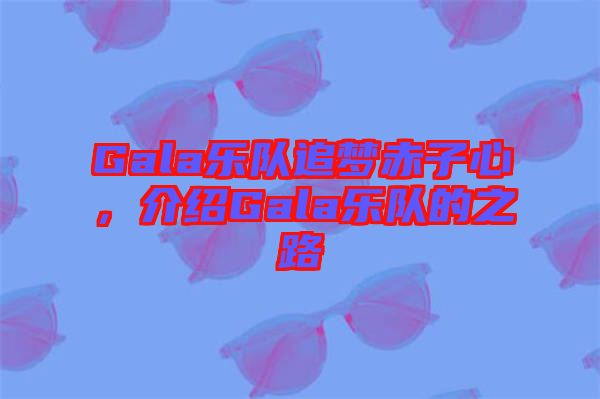 Gala樂(lè)隊(duì)追夢(mèng)赤子心，介紹Gala樂(lè)隊(duì)的之路