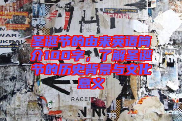 圣誕節(jié)的由來(lái)英語(yǔ)簡(jiǎn)介100字，了解圣誕節(jié)的歷史背景與文化意義