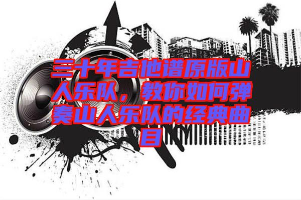 三十年吉他譜原版山人樂(lè)隊(duì)，教你如何彈奏山人樂(lè)隊(duì)的經(jīng)典曲目