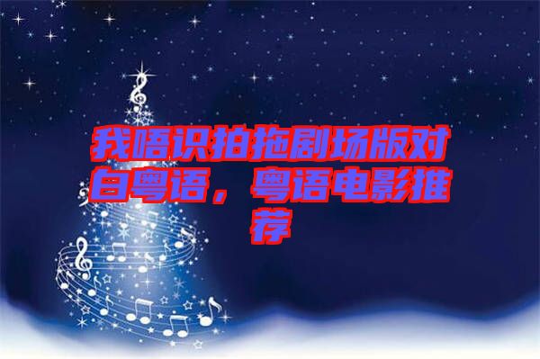 我唔識(shí)拍拖劇場(chǎng)版對(duì)白粵語(yǔ)，粵語(yǔ)電影推薦