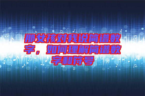 那女孩對(duì)我說簡(jiǎn)譜數(shù)字，如何理解簡(jiǎn)譜數(shù)字和符號(hào)