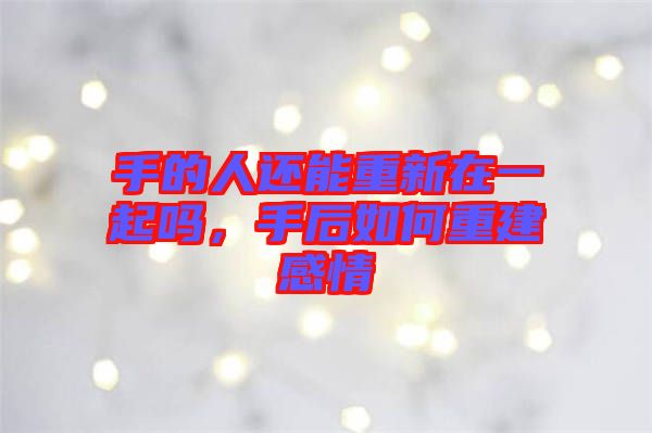 手的人還能重新在一起嗎，手后如何重建感情