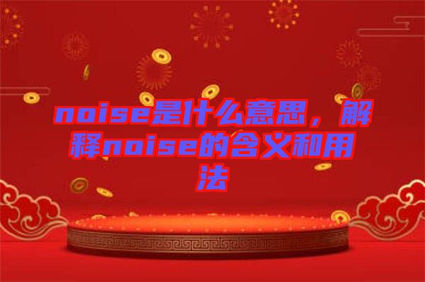 noise是什么意思，解釋noise的含義和用法