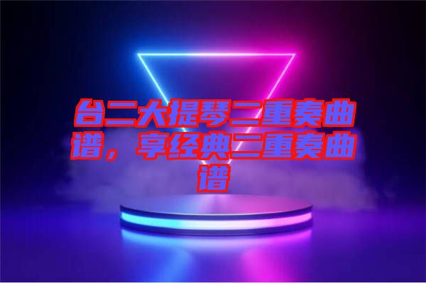 臺二大提琴二重奏曲譜，享經(jīng)典二重奏曲譜