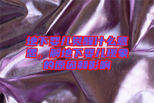 地下嬰兒覺醒什么意思，解地下嬰兒現(xiàn)象的原因和影響