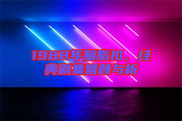 1988年胭脂扣，經(jīng)典劇集回顧與析