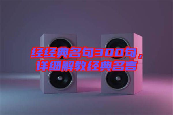 經(jīng)經(jīng)典名句300句，詳細(xì)解教經(jīng)典名言